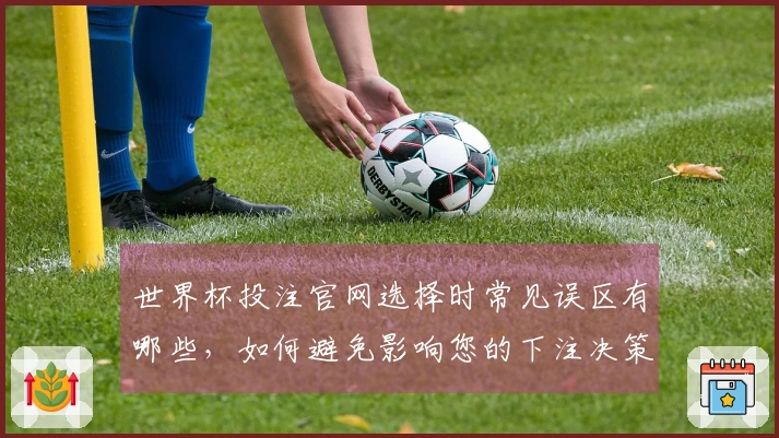 世界杯投注官网选择时常见误区有哪些，如何避免影响您的下注决策？
