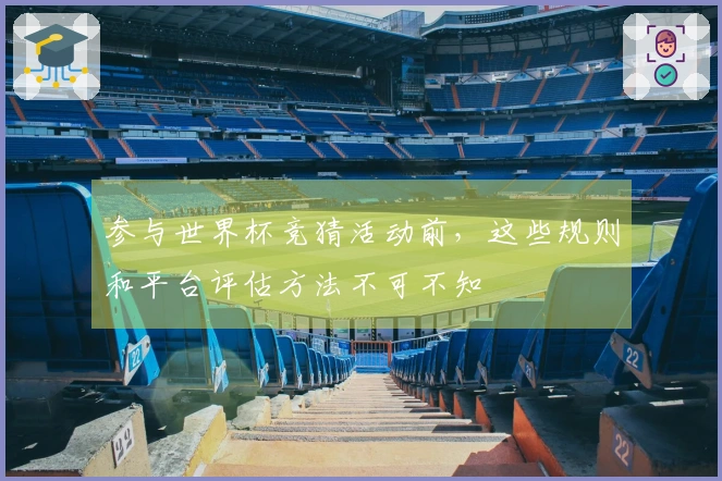 参与世界杯竞猜活动前，这些规则和平台评估方法不可不知
