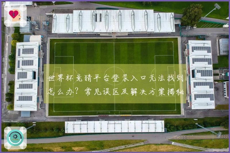 世界杯竞猜平台登录入口无法找到怎么办？常见误区及解决方案揭秘