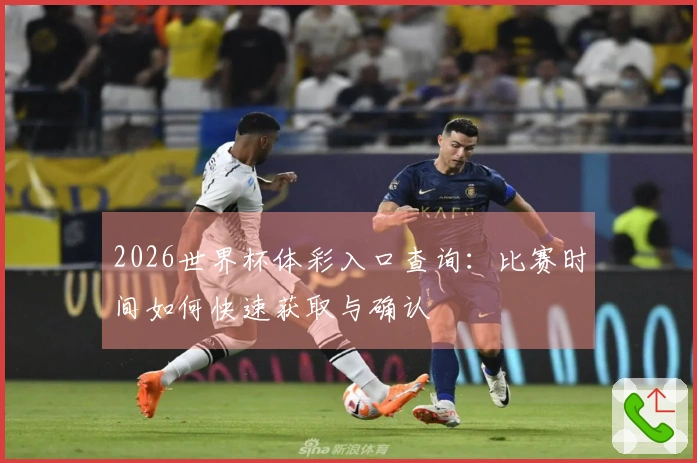 2026世界杯体彩入口查询：比赛时间如何快速获取与确认