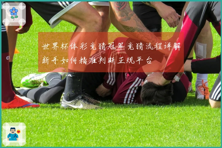 世界杯体彩竞猜冠军竞猜流程详解新手如何精准判断正规平台