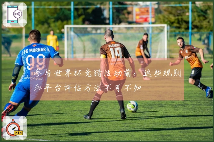 参与世界杯竞猜活动前，这些规则和平台评估方法不可不知